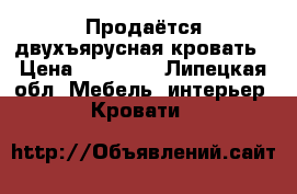 Продаётся двухъярусная кровать › Цена ­ 19 000 - Липецкая обл. Мебель, интерьер » Кровати   